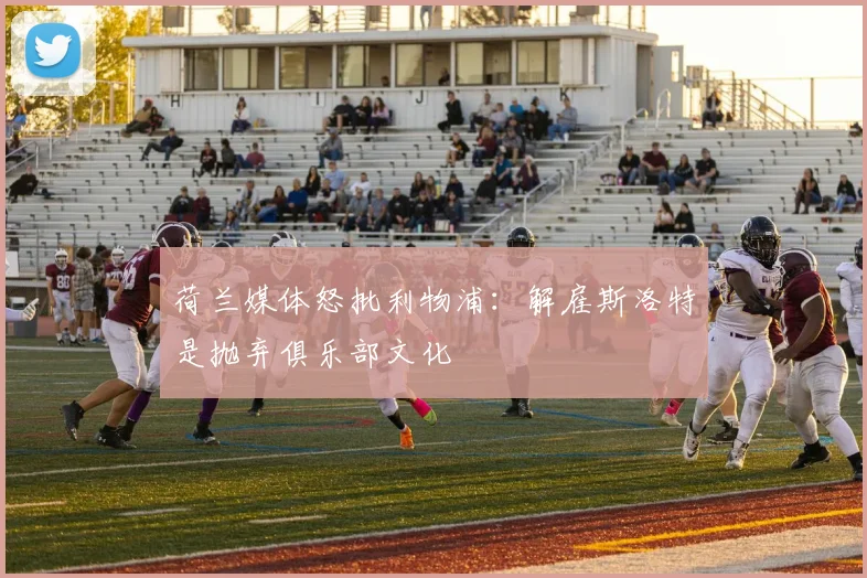 荷兰媒体怒批利物浦：解雇斯洛特是抛弃俱乐部文化