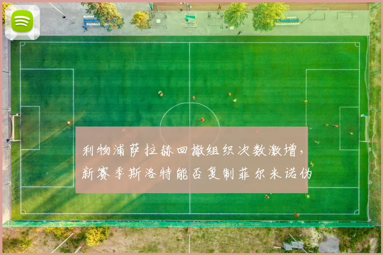 利物浦萨拉赫回撤组织次数激增，新赛季斯洛特能否复制菲尔米诺伪9号角色？