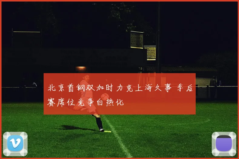 北京首钢双加时力克上海久事 季后赛席位竞争白热化
