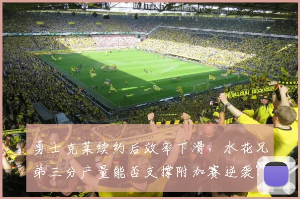 勇士克莱续约后效率下滑，水花兄弟三分产量能否支撑附加赛逆袭？